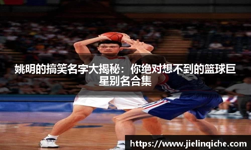 姚明的搞笑名字大揭秘：你绝对想不到的篮球巨星别名合集