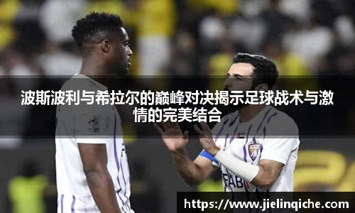 波斯波利与希拉尔的巅峰对决揭示足球战术与激情的完美结合