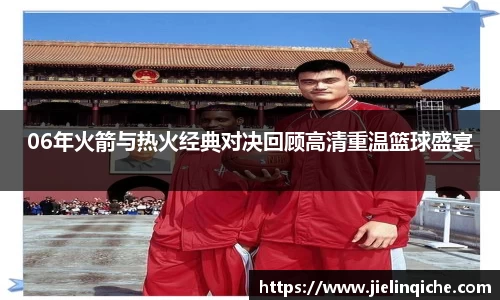 06年火箭与热火经典对决回顾高清重温篮球盛宴